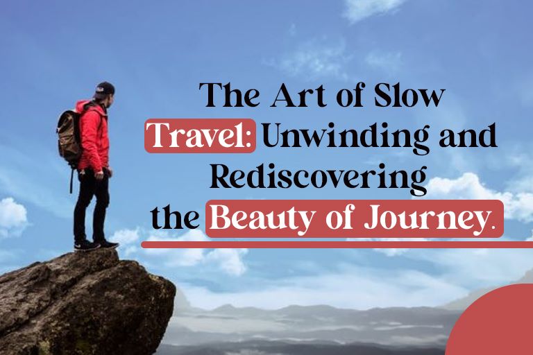 The Art of Slow Travel: Unwinding and Rediscovering the Beauty of Journey
