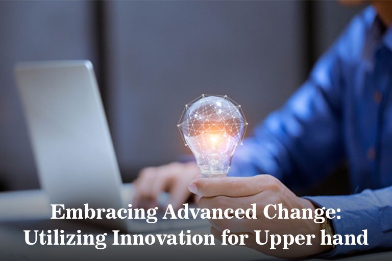 Embracing Advanced Change: Utilizing Innovation for Upper hand