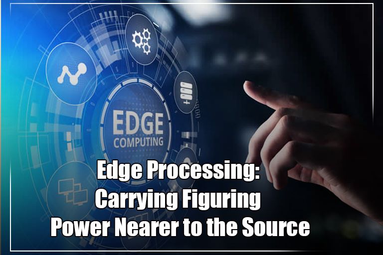 Edge Processing: Carrying Figuring Power Nearer to the Source