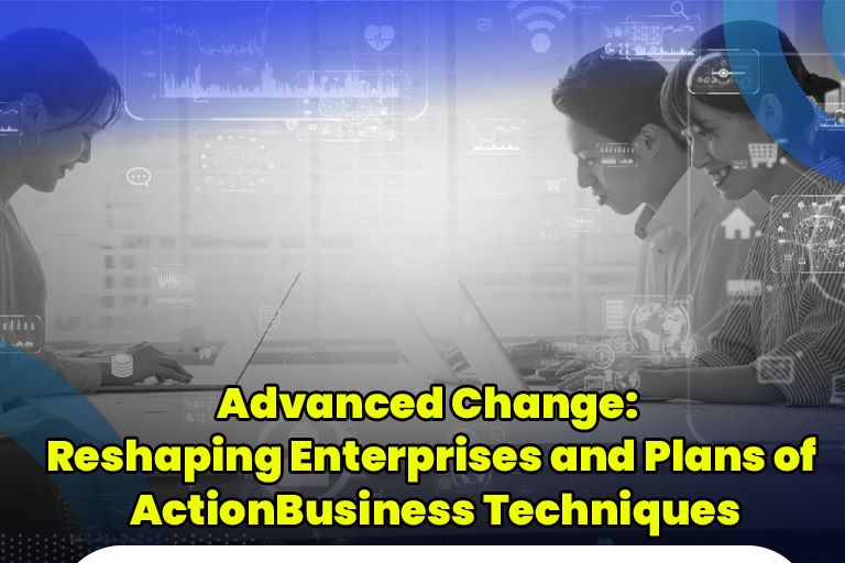 Advanced Change: Reshaping Enterprises and Plans of Action