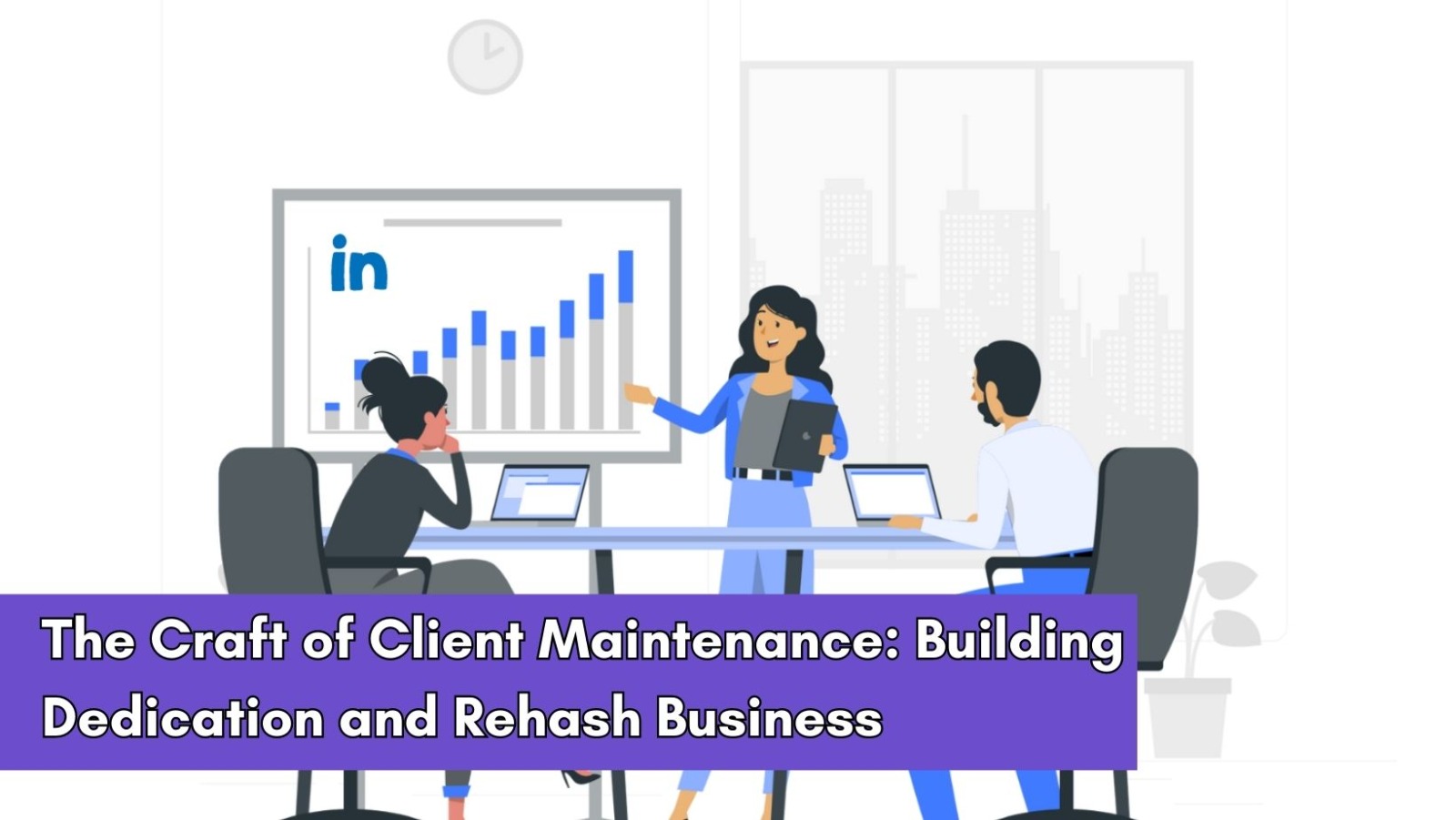 The Craft of Client Maintenance: Building Dedication and Rehash Business