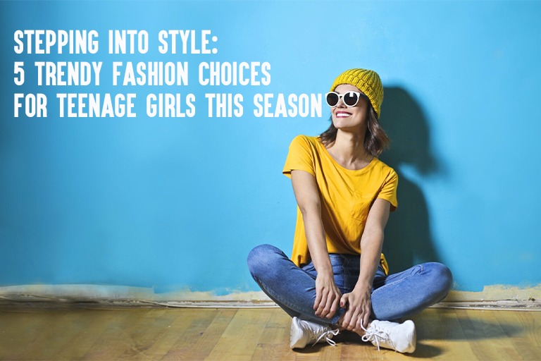 Stepping into Style: 5 Trendy Fashion Choices for Teenage Girls This Season